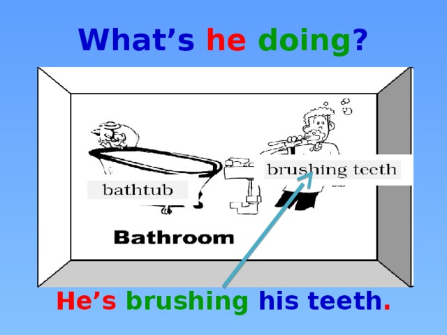 What’s he doing ? He’s brushing his teeth .