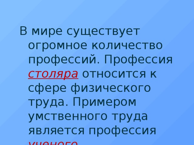 В мире существует огромное количество профессий. Профессия столяра  относится к сфере физического труда. Примером умственного труда является профессия ученого .