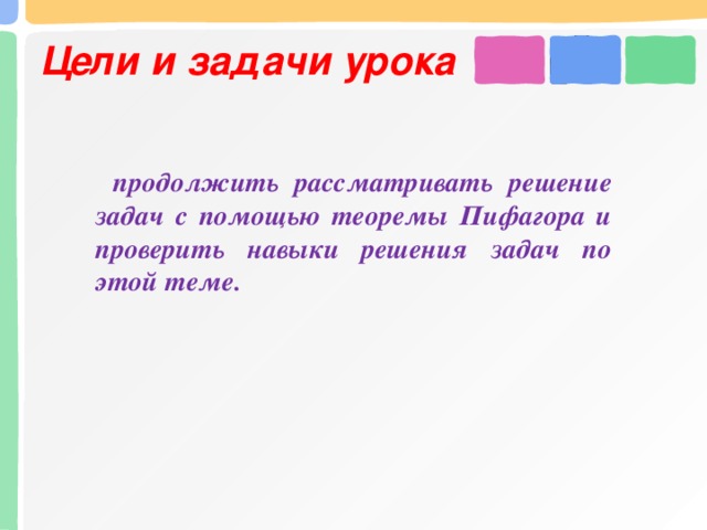 Цели и задачи урока продолжить рассматривать решение задач с помощью теоремы Пифагора и проверить навыки решения задач по этой теме.