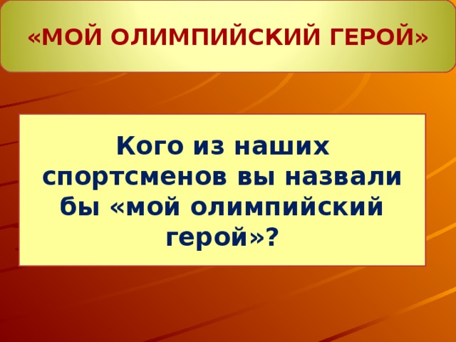 «МОЙ ОЛИМПИЙСКИЙ ГЕРОЙ» Кого из наших спортсменов вы назвали бы «мой олимпийский герой»?