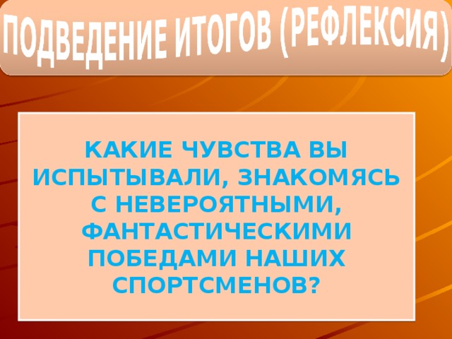 КАКИЕ ЧУВСТВА ВЫ ИСПЫТЫВАЛИ, ЗНАКОМЯСЬ С НЕВЕРОЯТНЫМИ, ФАНТАСТИЧЕСКИМИ ПОБЕДАМИ НАШИХ СПОРТСМЕНОВ?