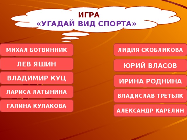 ИГРА «УГАДАЙ ВИД СПОРТА» МИХАЛ БОТВИННИК ЛИДИЯ СКОБЛИКОВА ЛЕВ ЯШИН ЮРИЙ ВЛАСОВ ВЛАДИМИР КУЦ ИРИНА РОДНИНА ЛАРИСА ЛАТЫНИНА ВЛАДИСЛАВ ТРЕТЬЯК ГАЛИНА КУЛАКОВА АЛЕКСАНДР КАРЕЛИН