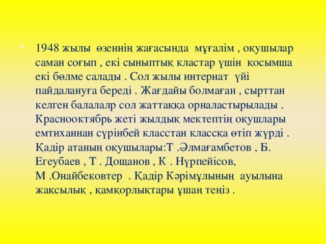 1948 жылы өзеннің жағасында мұғалім , оқушылар саман соғып , екі сыныптық кластар үшін қосымша екі бөлме салады . Сол жылы интернат үйі пайдалануға береді . Жағдайы болмаған , сырттан келген балалалр сол жаттаққа орналастырылады . Краснооктябрь жеті жылдық мектептің оқушлары емтиханнан сүрінбей класстан классқа өтіп жүрді . Қадір атаның оқушылары:Т .Әлмағамбетов , Б. Егеубаев , Т . Дощанов , К . Нүрпейісов,  М .Онайбековтер . Қадір Кәрімұлының ауылына жақсылық , қамқорлықтары ұшаң теңіз .