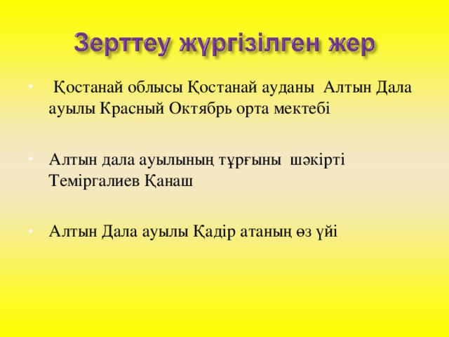 Қостанай облысы Қостанай ауданы Алтын Дала ауылы Красный Октябрь орта мектебі Алтын дала ауылының тұрғыны шәкірті Теміргалиев Қанаш  Алтын Дала ауылы Қадір атаның өз үйі