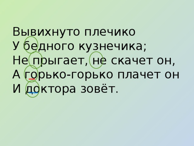 Вывихнуто плечико У бедного кузнечика; Не прыгает, не скачет он, А горько-горько плачет он И доктора зовёт.