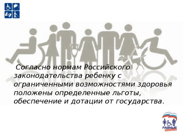 Согласно нормам Российского законодательства ребенку с ограниченными возможностями здоровья положены определенные льготы, обеспечение и дотации от государства.