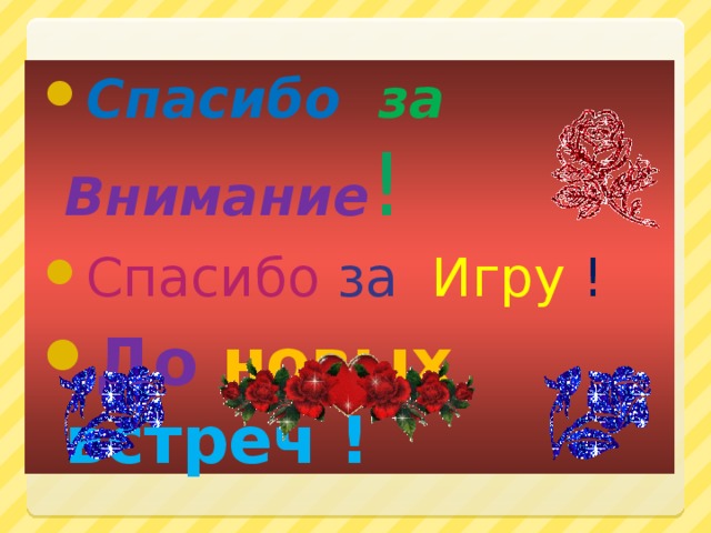 Спасибо за Внимание ! Спасибо за Игру ! До новых встреч !