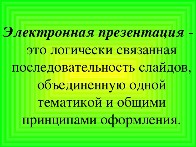 Электронная презентация  - это логически связанная последовательность слайдов, объединенную одной тематикой и общими принципами оформления.