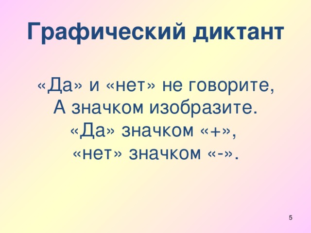 Графический диктант   «Да» и «нет» не говорите,  А значком изобразите.  «Да» значком «+»,  «нет» значком «-».