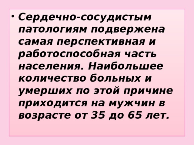 Сердечно-сосудистым патологиям подвержена самая перспективная и работоспособная часть населения. Наибольшее количество больных и умерших по этой причине приходится на мужчин в возрасте от 35 до 65 лет.