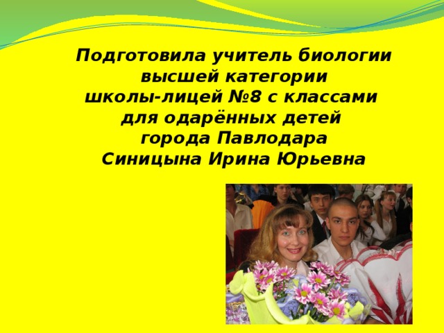 Подготовила учитель биологии  высшей категории школы-лицей №8 с классами для одарённых детей города Павлодара  Синицына Ирина Юрьевна