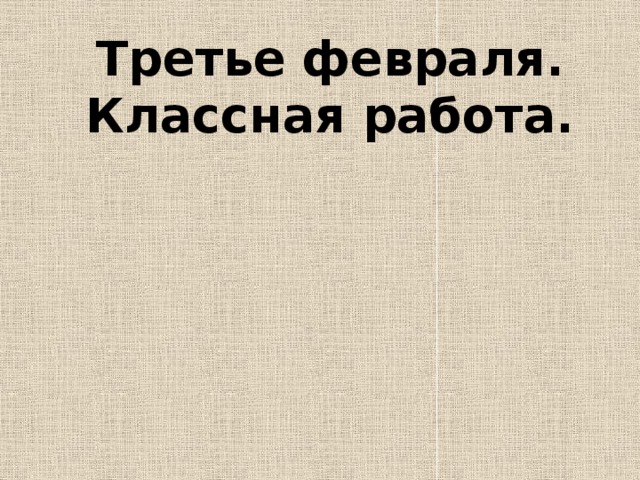 Третье февраля.  Классная работа.