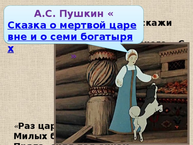 Проверь себя: » А.С. Пушкин « Сказка о мертвой царевне и о семи богатырях » « Здравствуй, зеркальце , скажи Да всю правду доложи… » « Спорить нечего. С царевной Вот Чернавка в лес пошла И в такую даль свела, Что царевна догадалась…  » « Раз царевна молодая, Милых братьев поджидая, Пряла, сидя под окном ». « Свет наш солнышко ! Ты ходишь Круглый год по небу, сводишь Зиму с теплою весной ».