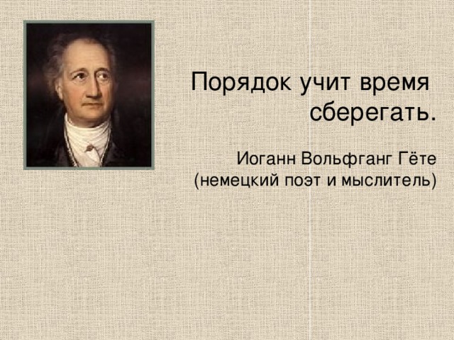 Порядок учит время сберегать. Иоганн Вольфганг Гёте (немецкий поэт и мыслитель)