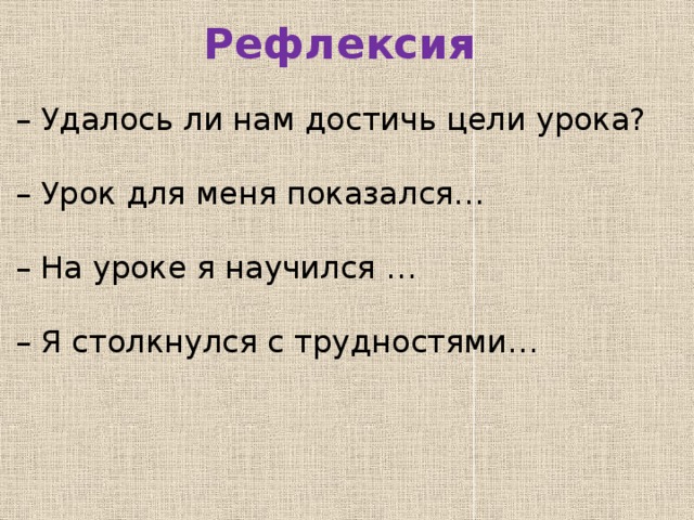 Рефлексия – Удалось ли нам достичь цели урока? – Урок для меня показался… – На уроке я научился … – Я столкнулся с трудностями…