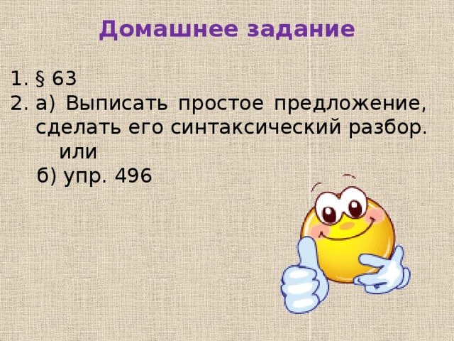 Домашнее задание   § 63 а) Выписать простое предложение, сделать его синтаксический разбор. или б) упр. 496