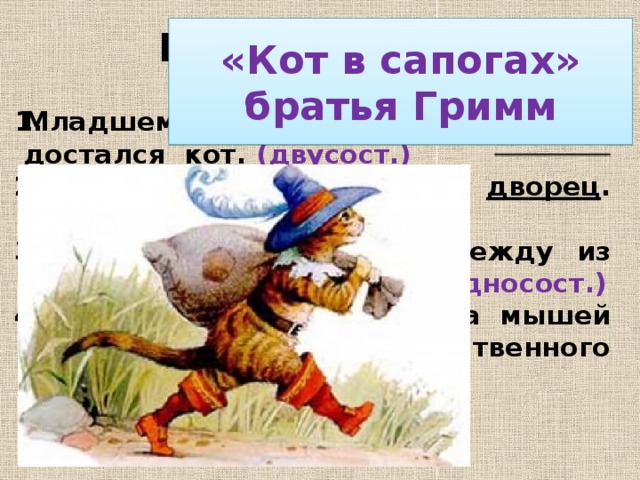 Проверь себя: «Кот в сапогах» братья Гримм Младшему сыну в наследство достался кот. (двусост.) Вот и королевский дворец . (односост.) Немедленно доставили одежду из королевского гардероба. (односост.) С тех пор кот  охотился на мышей изредка для собственного удовольствия. (двусост.)