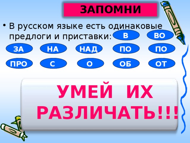 ЗАПОМНИ В русском языке есть одинаковые предлоги и приставки: В ВО ПОД НАД ЗА НА ПО ОТ ОБ С ПРО О УМЕЙ ИХ РАЗЛИЧАТЬ!!!