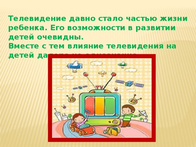Телевидение давно стало частью жизни ребенка. Его возможности в развитии детей очевидны. Вместе с тем влияние телевидения на детей далеко не однозначно.