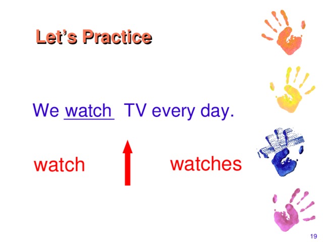 Let’s Practice  We _____ TV every day. watch watches watch