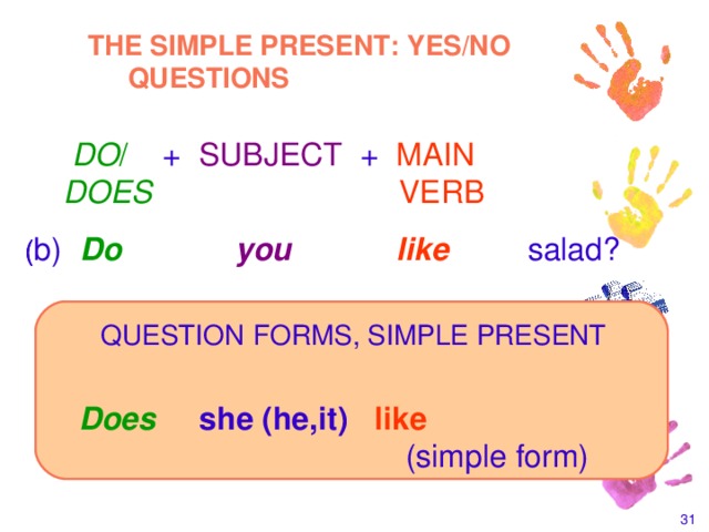 THE SIMPLE PRESENT: YES/NO QUESTIONS  DO / +  SUBJECT  +  MAIN  DOES     VERB (  ( b)  Do    you   like  salad? (   QUESTION  FORMS, SIMPLE PRESENT   Does  she (he,it) like        (simple form)