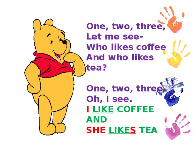 One, two, three,  Let me see-  Who likes coffee  And who likes tea?   One, two, three,  Oh, I see.  I  LIKE COFFEE  AND  SHE  LIKE S TEA