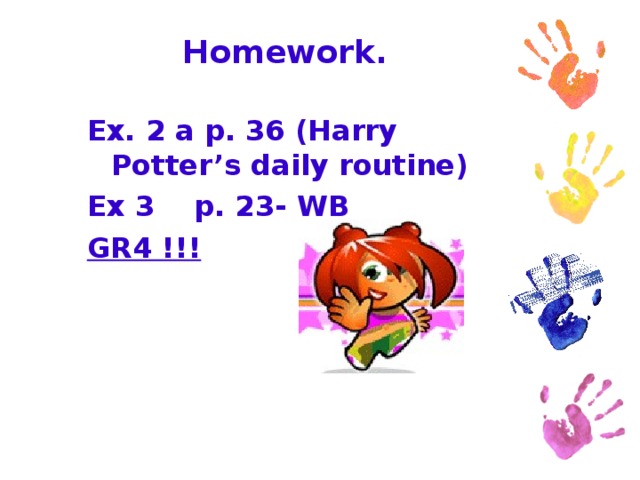Homework. Ex. 2 a p. 36 (Harry Potter’s daily routine) Ex 3 p. 23- WB GR4 !!!