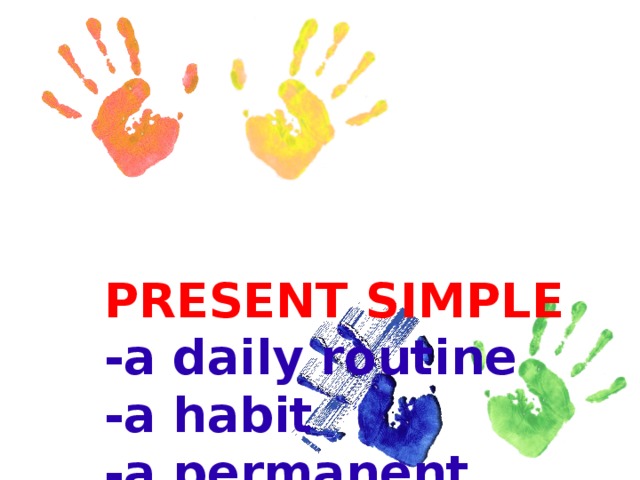 PRESENT  SIMPLE  - a daily routine  -a habit  -a permanent state