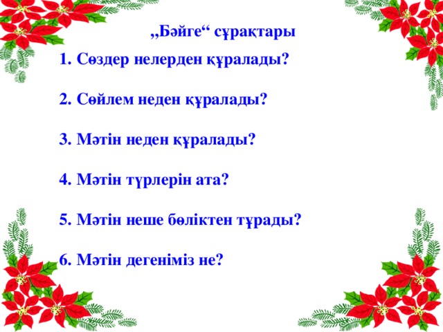 „ Бәйге“ сұрақтары 1. Сөздер нелерден құралады?  2. Сөйлем неден құралады?  3. Мәтін неден құралады?  4. Мәтін түрлерін ата?  5. Мәтін неше бөліктен тұрады?  6. Мәтін дегеніміз не?