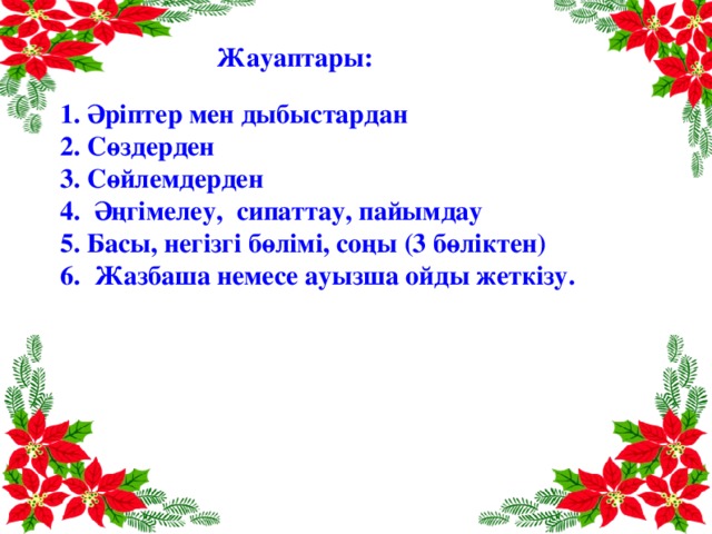 Жауаптары: 1. Әріптер мен дыбыстардан 2. Сөздерден 3. Сөйлемдерден 4. Әңгімелеу, сипаттау, пайымдау 5. Басы, негізгі бөлімі, соңы (3 бөліктен) 6. Жазбаша немесе ауызша ойды жеткізу.