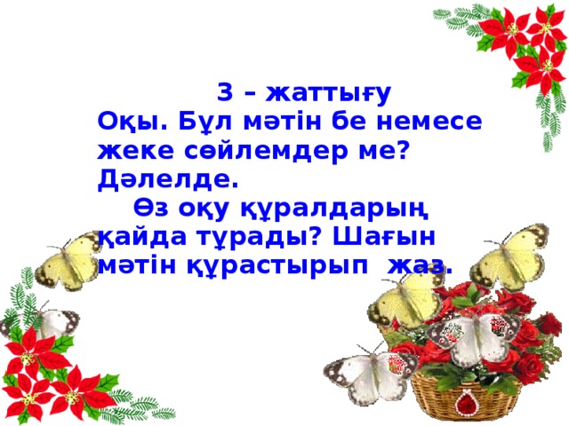 3 – жаттығу Оқы. Бұл мәтін бе немесе жеке сөйлемдер ме? Дәлелде.  Өз оқу құралдарың қайда тұрады? Шағын мәтін құрастырып жаз.