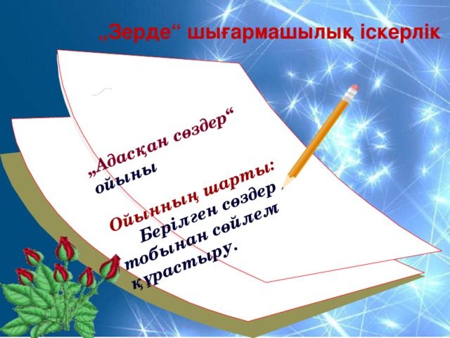 „ Адасқан сөздер“ ойыны  Ойынның шарты:  Берілген сөздер тобынан сөйлем құрастыру. „ Зерде“ шығармашылық іскерлік