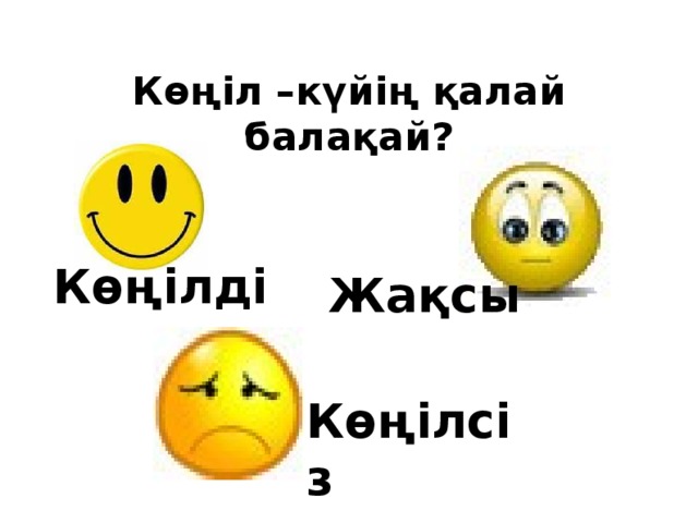 Көңіл –күйің қалай балақай? Көңілді Жақсы Көңілсіз