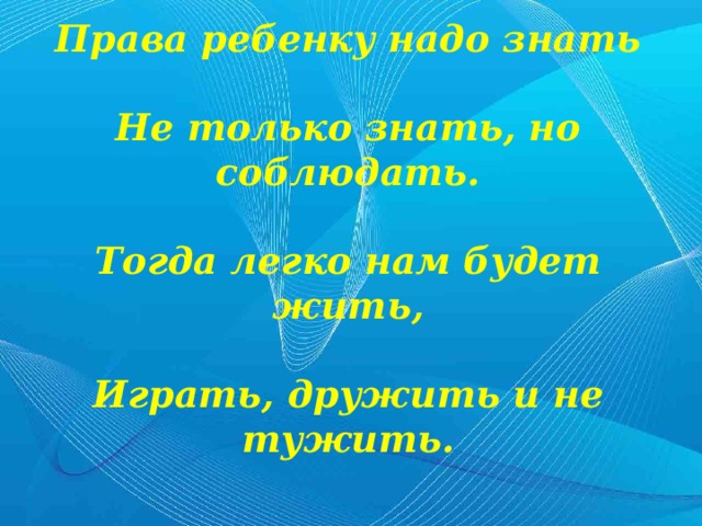 Права ребенку надо знать  Не только знать, но соблюдать.  Тогда легко нам будет жить,  Играть, дружить и не тужить.