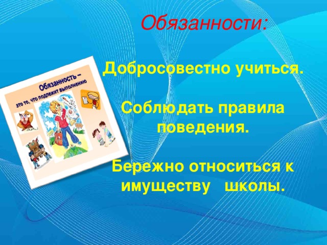 Обязанности:  Добросовестно учиться.  Соблюдать правила поведения.  Бережно относиться к имуществу школы.