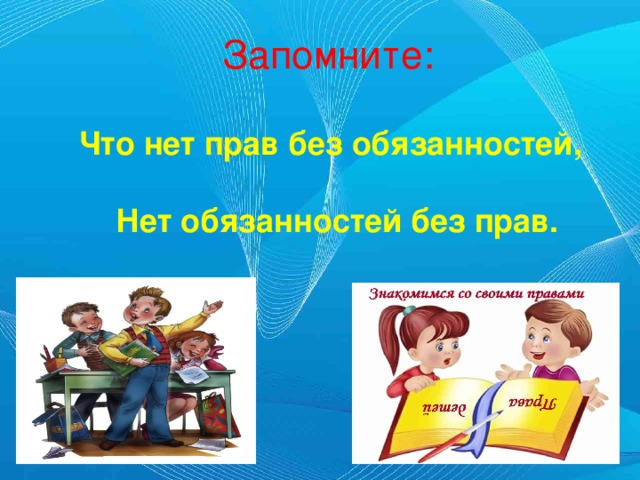 Запомните:  Что нет прав без обязанностей,   Нет обязанностей без прав.