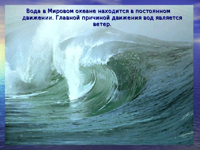 Вода в Мировом океане находится в постоянном движении. Главной причиной движения вод является ветер.