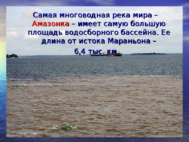 Самая многоводная река мира – Амазонка – имеет самую большую площадь водосборного бассейна. Ее длина от истока Мараньона –  6,4 тыс. км.