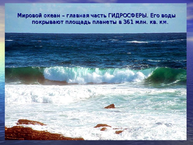 Мировой океан – главная часть ГИДРОСФЕРЫ. Его воды покрывают площадь планеты в 361 млн. кв. км.