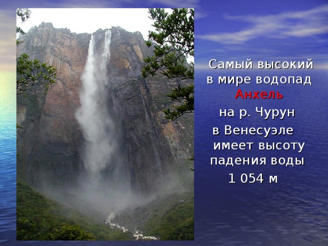 Самый высокий в мире водопад Анхель  на р. Чурун  в Венесуэле имеет высоту падения воды 1 054 м