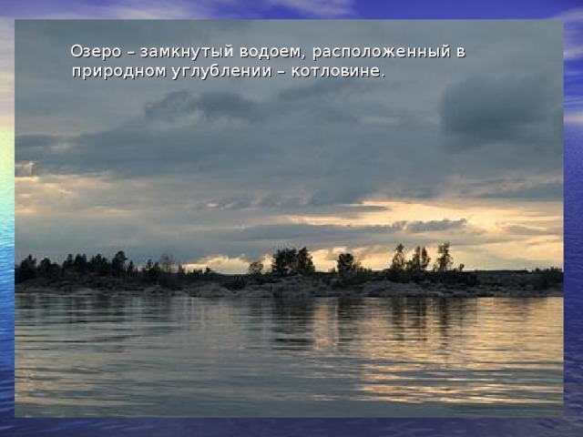 Озеро – замкнутый водоем, расположенный в природном углублении – котловине.