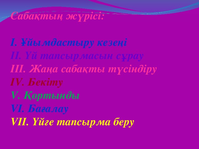 Сабақтың жүрісі:  І. Ұйымдастыру кезеңі ІІ. Үй тапсырмасын сұрау ІІІ. Жаңа сабақты түсіндіру IV. Бекіту V. Қортынды VI. Бағалау VII. Үйге тапсырма беру