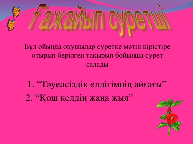 Бұл ойында оқушылар суретке мәтін кірістіре отырып берілген тақырып бойынша сурет салады 1. “Тәуелсіздік елдігімнің айғағы” 2. “Қош келдің жаңа жыл”