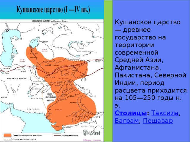 Кушанское царство — древнее государство на территории современной Средней Азии, Афганистана, Пакистана, Северной Индии, период расцвета приходится на 105—250 годы н. э. Столицы :  Таксила ,  Баграм ,  Пешавар