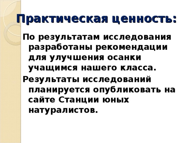 Практическая ценность: По результатам исследования разработаны рекомендации для улучшения осанки учащимся нашего класса. Результаты исследований планируется опубликовать на сайте Станции юных натуралистов.