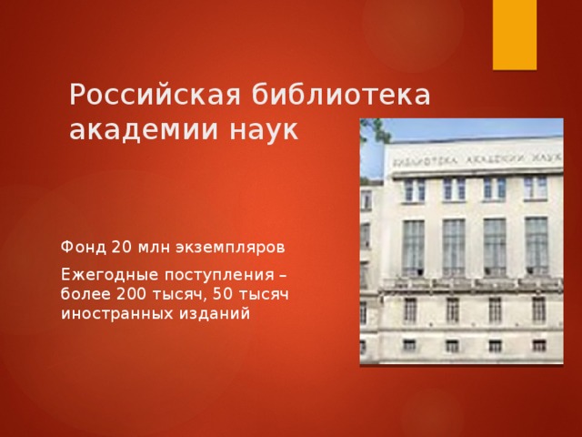 Российская библиотека академии наук Фонд 20 млн экземпляров Ежегодные поступления – более 200 тысяч, 50 тысяч иностранных изданий