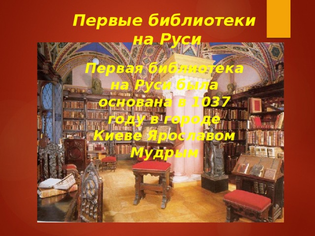 Первые библиотеки  на Руси Первая библиотека на Руси была основана в 1037 году в городе Киеве Ярославом Мудрым
