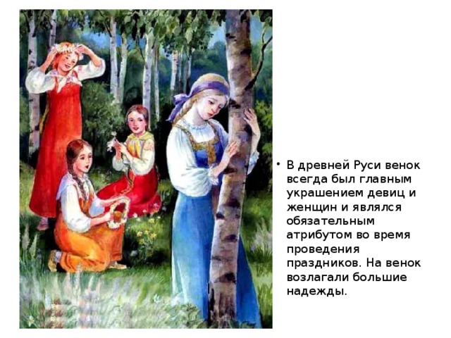 В древней Руси венок всегда был главным украшением девиц и женщин и являлся обязательным атрибутом во время проведения праздников. На венок возлагали большие надежды.