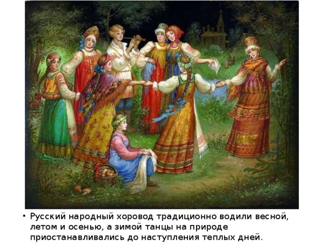 Русский народный хоровод традиционно водили весной, летом и осенью, а зимой танцы на природе приостанавливались до наступления теплых дней.