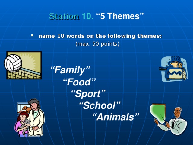 Station  10. “5 Themes” name 10 words on the following themes:  (max. 50 points)   “ Family”   “ Food”  “ Sport”   “ School”   “ Animals”